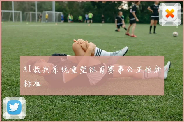 AI裁判系统重塑体育赛事公正性新标准