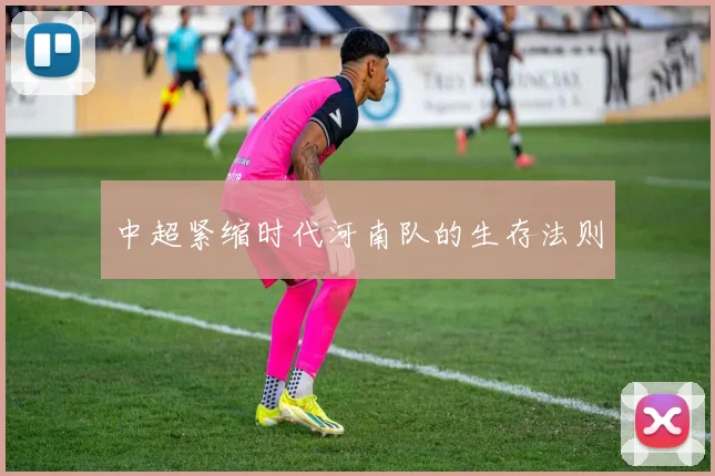 中超紧缩时代河南队的生存法则