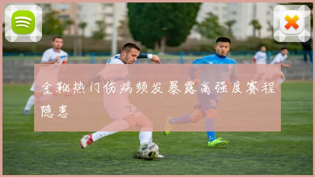 金靴热门伤病频发暴露高强度赛程隐患