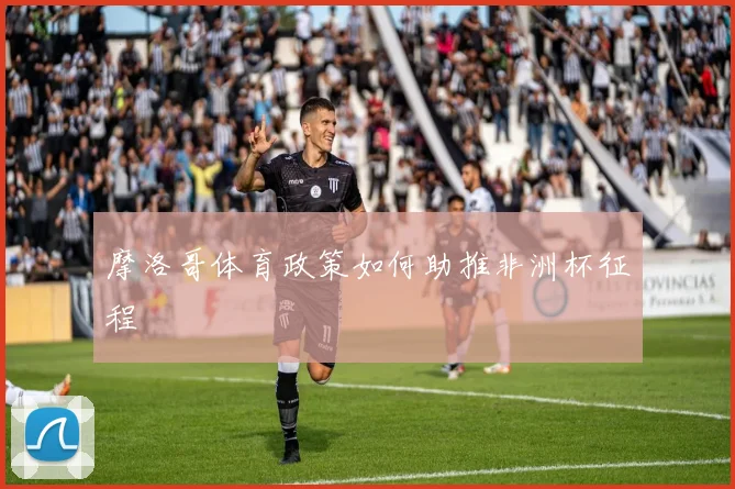 摩洛哥体育政策如何助推非洲杯征程