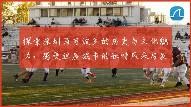探索深圳马可波罗的历史与文化魅力，感受这座城市的独特风采与发展历程