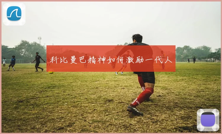 科比曼巴精神如何激励一代人