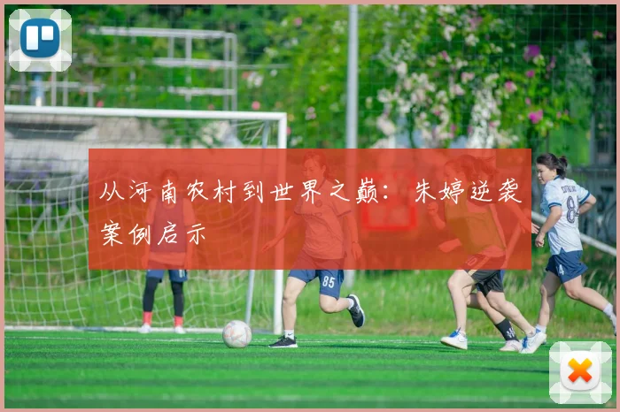 从河南农村到世界之巅：朱婷逆袭案例启示