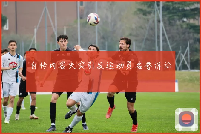 自传内容失实引发运动员名誉诉讼