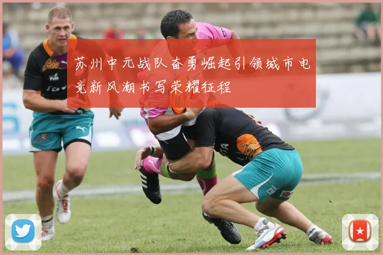 苏州中元战队奋勇崛起引领城市电竞新风潮书写荣耀征程