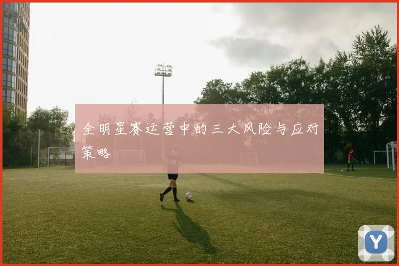 全明星赛运营中的三大风险与应对策略