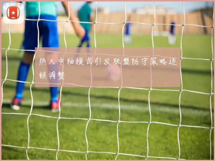 热火中轴模式引发联盟防守策略连锁调整